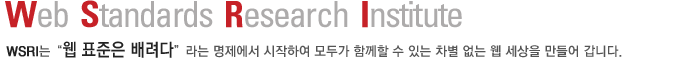 Web Standards Research Institute WSRI는 웹표준은 배려다 라는 명제에서 시작하여 모두가 함께할 수 있는 차별 없는 웹 세상을 만들어 갑니다.